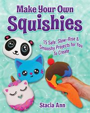 Make your own squishies : 15 safe, slow-rise and smooshy projects for you to create cover image