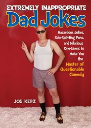 Extremely inappropriate dad jokes : more than 300 hazardous jokes, side-splitting puns, & hilarious one-liners to make you the master of questionable comedy cover image
