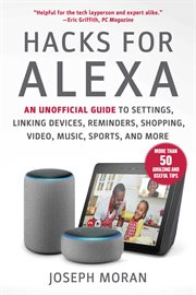 Hacks for alexa. An Unofficial Guide to Settings, Linking Devices, Reminders, Shopping, Video, Music, Sports, and Mor cover image