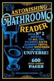 Astonishing bathroom reader. Your No.2 Source To All the Flushing Facts Jamming Trivia & Gassy Mysteries of the Universe! cover image
