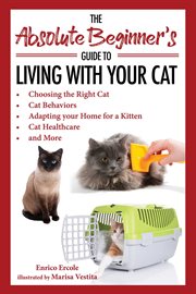 The absolute beginner's guide to living with your cat : choosing the right cat, cat behaviors, adapting your home for a kitten, cat healthcare, and more cover image
