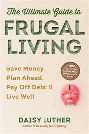 The ultimate guide to frugal living : save money, plan ahead, pay off debt & live well cover image