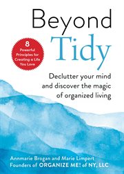 Beyond tidy : declutter your mind and discover the magic of organized living : 8 powerful principles for creating a life you love cover image