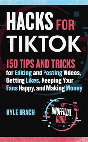 Hacks for TikTok : 150 tips and tricks for editing and posting videos, getting likes, keeping your fans happy, and making money cover image