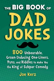 The big book of dad jokes. More Than 800 Unbearable, Groan-Inducing One-Liners, Puns, & Riddles to Make You the King of Subpar cover image