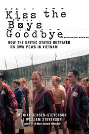 Kiss the boys goodbye. How the United States Betrayed Its Own POWs in Vietnam cover image