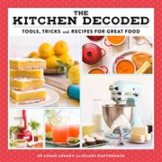 The kitchen decoded : tools, tricks, and recipes for great food cover image