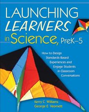 Launching learners in science, preK-5 : how to design standards-based experiences and engage students in classroom conversations cover image
