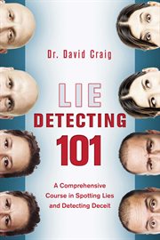 Lie detecting 101 : a comprehensive course in spotting lies and detecting deceit cover image