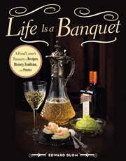Life Is a Banquet : a Food Lover's Treasury of Recipes, History, Tradition, and Feasts cover image
