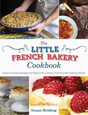 The little french bakery cookbook. Sweet & Savory Recipes and Tales from a Pastry Chef and Her Cooking School cover image