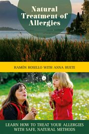 Natural treatment of allergies : learn how to treat your allergies with safe, natural methods cover image