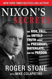 Nixon's secrets : the rise, fall and untold truth about the President, Watergate and the pardon cover image