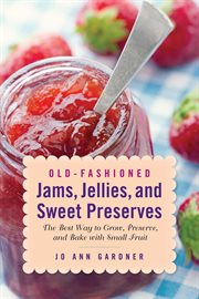 Old-Fashioned Jams, Jellies, and Sweet Preserves : the Best Way to Grow, Preserve, and Bake with Small Fruit cover image