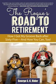 The rogue's road to retirement : how I got my groove back after sixty-five -- and how you can, too! cover image