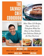 The salvage chef cookbook : more than 125 recipes, tips, and secrets to transform what you have in your kitchen into delicious dishes for the ones you love cover image