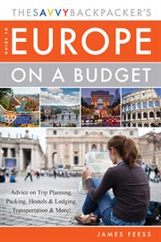 The Savvy Backpacker's guide to Europe on a budget : advice on trip planning, packing, hostels & lodging, transportation & more! cover image