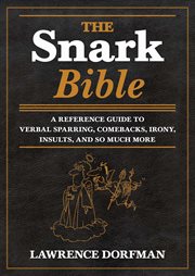 The snark bible : a reference guide to verbal sparring, comebacks, irony, insults, and so much more cover image