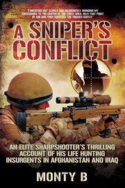 A sniper's conflict : an elite sharpshooter's thrilling account of hunting insurgents in Afghanistan and Iraq cover image