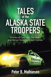 Tales of the alaska state troopers. Stories of Courage, Survival, and Honor from the Last Frontier cover image