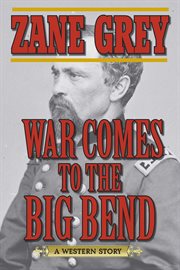 War Comes to the Big Bend : a Western Story cover image