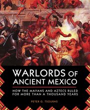 Warlords of ancient Mexico : how the Mayans and Aztecs ruled for more than a thousand years cover image