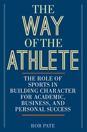 The way of the athlete : the role of sports in building character for academic, business, and personal success cover image