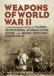 Weapons of World War II : a Photographic Guide to Tanks, Howitzers, Submachine Guns, and More Historic Ordnance cover image