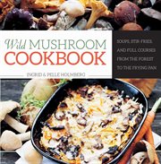 Wild mushroom cookbook : soups, stir-fries, and full courses from the forest to the frying pan cover image