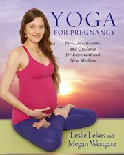 Yoga for pregnancy : poses, meditations, and inspiration for expectant and new mothers cover image