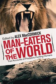 Man-Eaters of the World : True Accounts of Predators Hunting Humans cover image