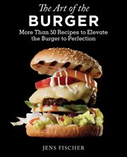 Art of the burger : more than 50 recipes to elevate America's favorite meal to perfection cover image