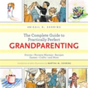 The Complete Guide to Practically Perfect Grandparenting : Stories, Nursery Rhymes, Recipes, Games, Crafts and More cover image