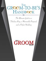 The Groom-to-Be's Handbook : the Ultimate Guide to a Fabulous Ring, a Memorable Proposal, and the Perfect Wedding cover image