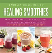 Healing smoothies for cancer recovery : 100 research-based, delicious recipes that provide ... nutrition support for prevention and recovery cover image