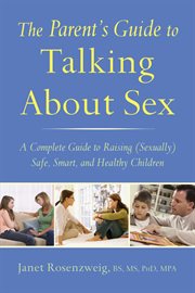 The parent's guide to taking about sex : a complete guide to raising (sexually) safe, smart, and healthy children cover image