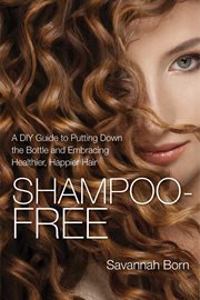 Shampoo free : a DIY guide to putting down the bottle and embracing naturally healthier, softer and more lustrous hair cover image