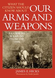 What the Citizen Should Know About Our Arms and Weapons : a Guide to Weapons from the 1940s cover image
