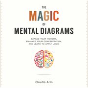 The magic of mental diagrams : expand your memory, enhance your concentration, and learn to apply logic cover image