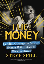 I Lie for Money : Candid, Outrageous Stories from a Magician's Misadventures cover image