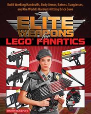 Elite weapons for LEGO fanatics : build working handcuffs, body armor, batons, sunglasses, and the world's hardest hitting brick guns cover image