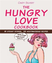 The hungry love cookbook : 30 steamy stories, 120 mouthwatering recipes cover image