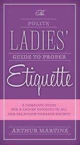 The polite ladies' guide to proper etiquette : a complete guide for a lady's conduct in all her relations towards society cover image