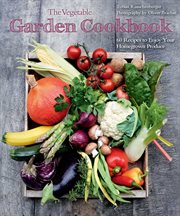 The vegetable garden cookbook : 60 recipes to enjoy your homegrown produce cover image