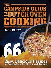 The campside guide to Dutch oven cooking : 66 easy, delicious recipes for backpackers, day hikers, and campers cover image