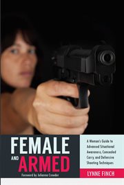 Female and Armed : a Woman's Guide to Advanced Situational Awareness, Concealed Carry, and Defensive Shooting Techniques cover image