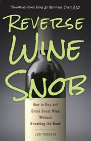 Reverse Wine Snob : How to Buy and Drink Great Wine without Breaking the Bank cover image