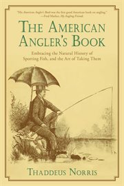 The American angler's book : embracing the natural history of sporting fish and the art of taking them, with instructions in fly-fishing, fly-making and rod-making : to which is added Dies piscatoriæ, describing noted fishing-places and the pleasures of  cover image