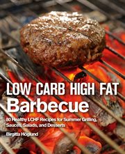 Low Carb High Fat Barbecue : 80 Healthy LCHF Recipes for Summer Grilling, Sauces, Salads, and Desserts cover image