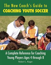 The new coach's guide to coaching youth soccer : a complete reference for coaching young players ages 4 through 8 cover image
